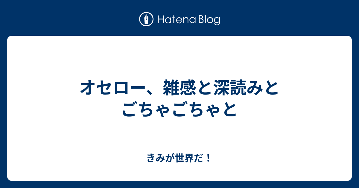 オセロー 雑感と深読みとごちゃごちゃと きみが世界だ