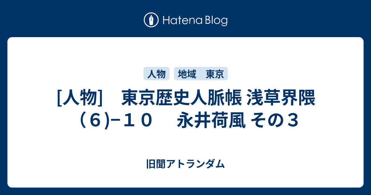 旧聞アトランダム   [人物]　東京歴史人脈帳 浅草界隈 （６)−１０　 永井荷風 その３