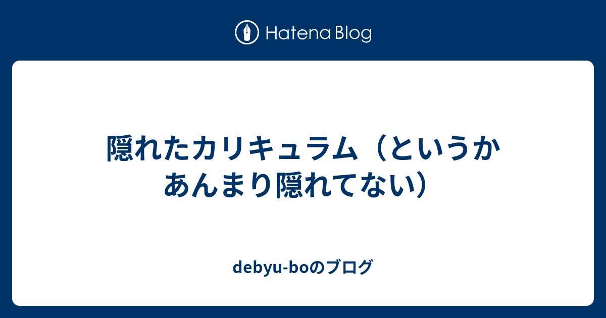 隠れたカリキュラム というかあんまり隠れてない Debyu Boのブログ