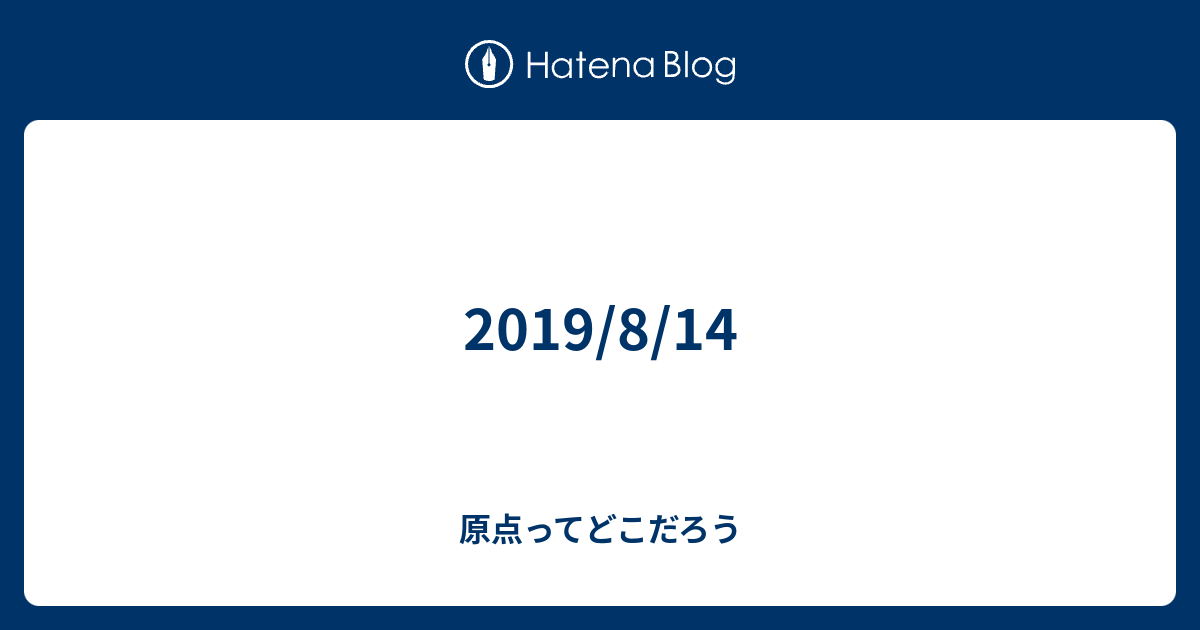 19 8 14 原点ってどこだろう