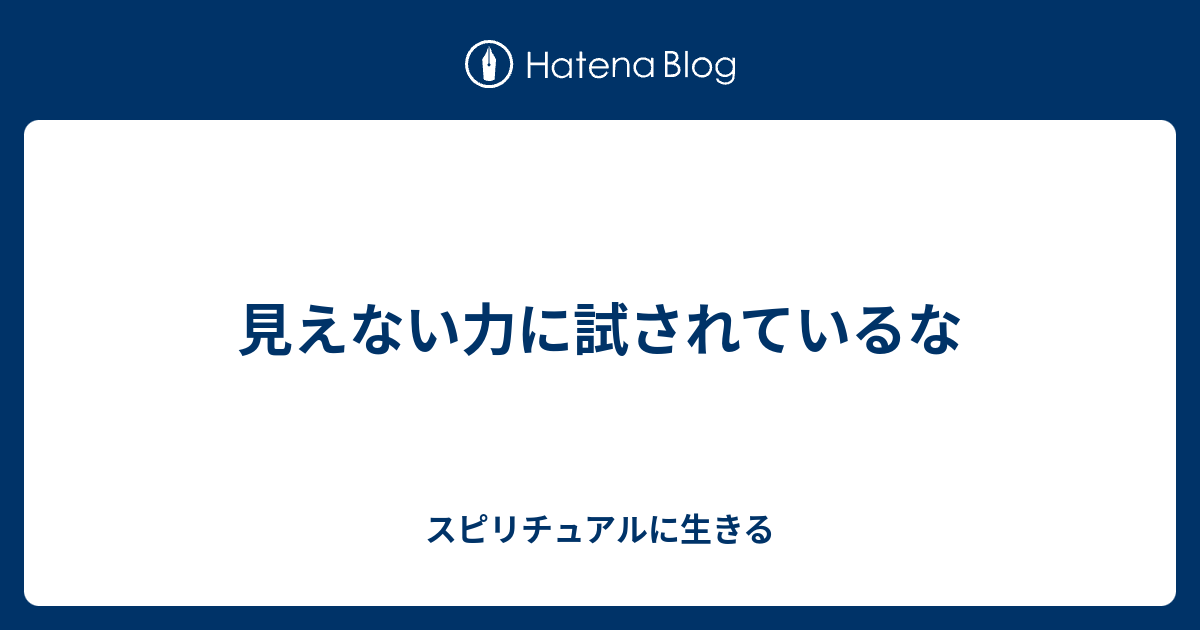 見えない力に試されているな スピリチュアルに生きる