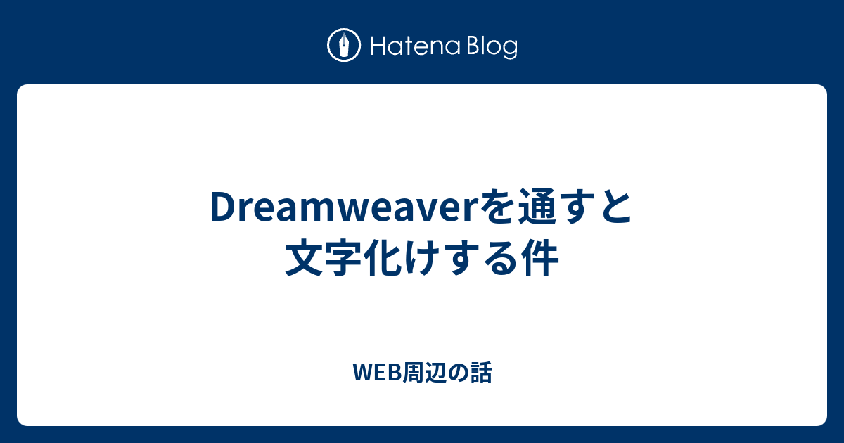Dreamweaverを通すと文字化けする件 Web周辺の話