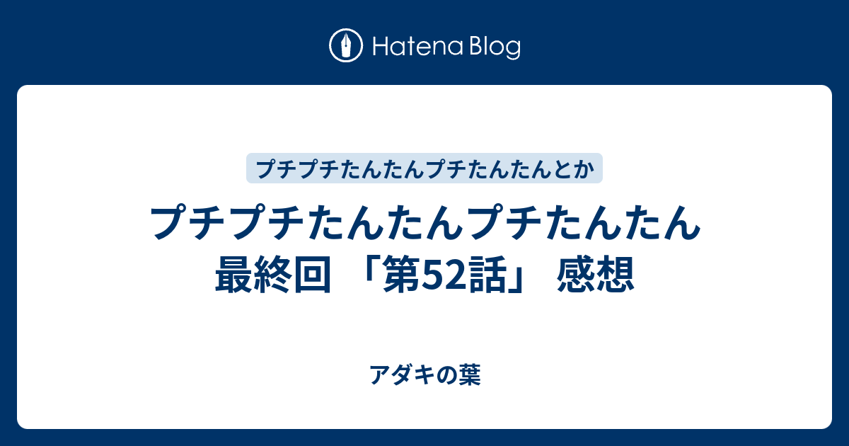 プチプチたんたんプチたんたん 最終回 第52話 感想 アダキの葉