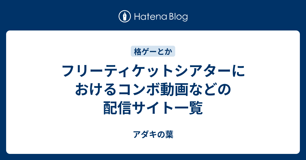 フリーティケットシアターにおけるコンボ動画などの配信サイト一覧 アダキの葉