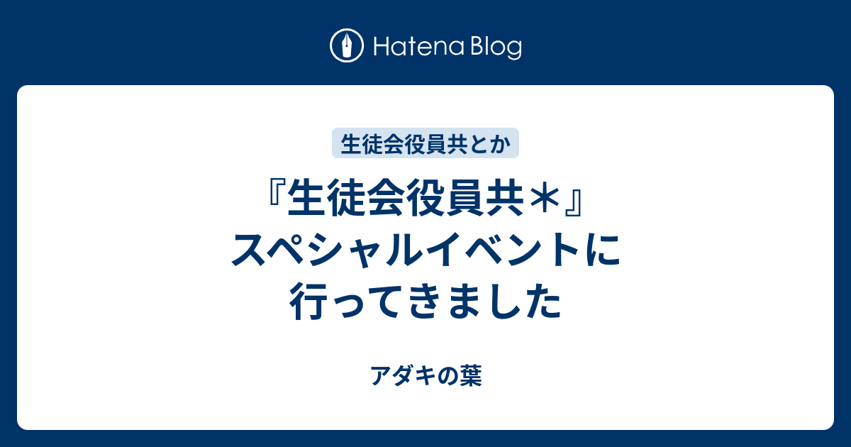 生徒会役員共 スペシャルイベントに行ってきました アダキの葉