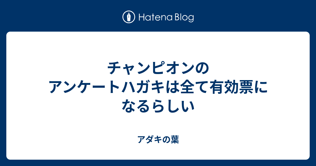 チャンピオンのアンケートハガキは全て有効票になるらしい アダキの葉