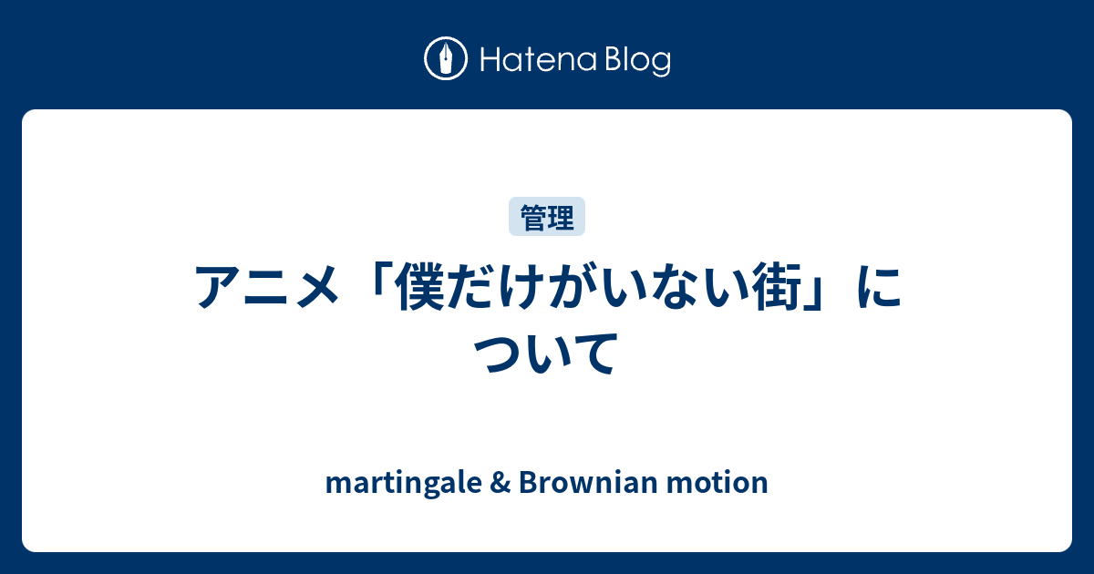 アニメ 僕だけがいない街 について Martingale Brownian Motion