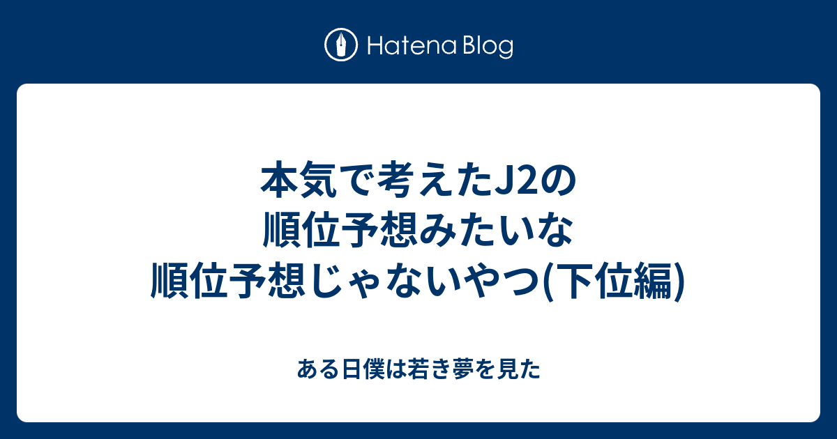 本気で考えたj2の順位予想みたいな順位予想じゃないやつ 下位編 ある日僕は若き夢を見た