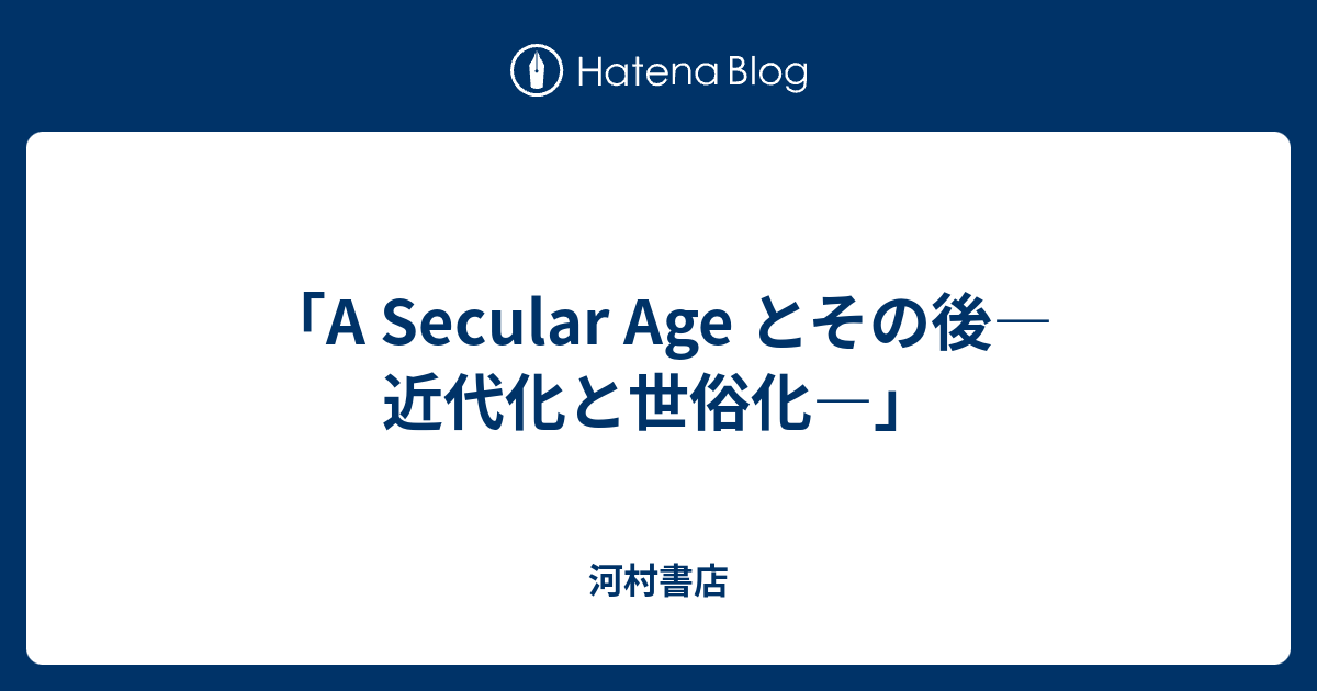 「A Secular Age とその後―近代化と世俗化―」 - 河村書店