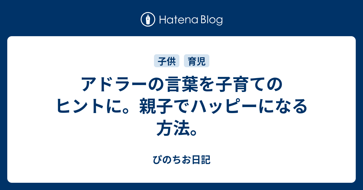 アドラーの言葉を子育てのヒントに 親子でハッピーになる方法 ぴのちお日記