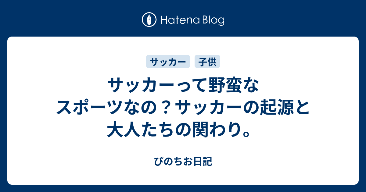 サッカーって野蛮なスポーツなの サッカーの起源と大人たちの関わり ぴのちお日記