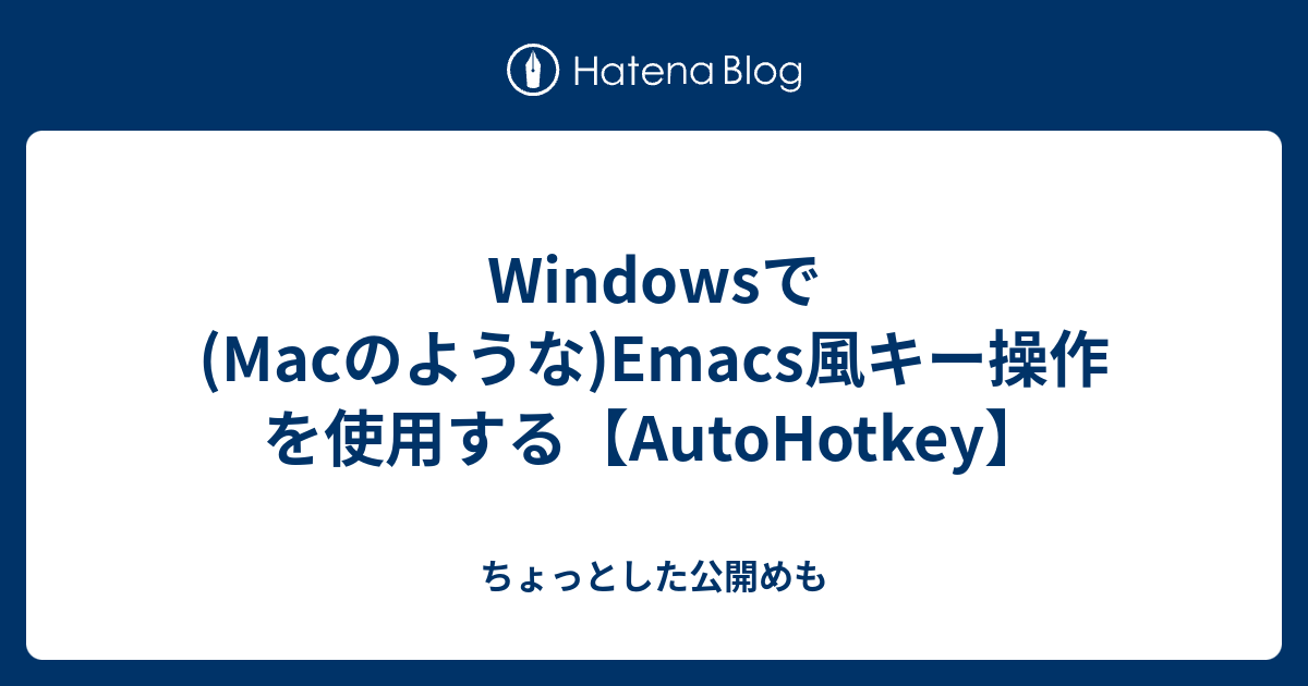 Windowsで(Macのような)Emacs風キー操作を使用する【AutoHotkey】 ちょっとした公開めも