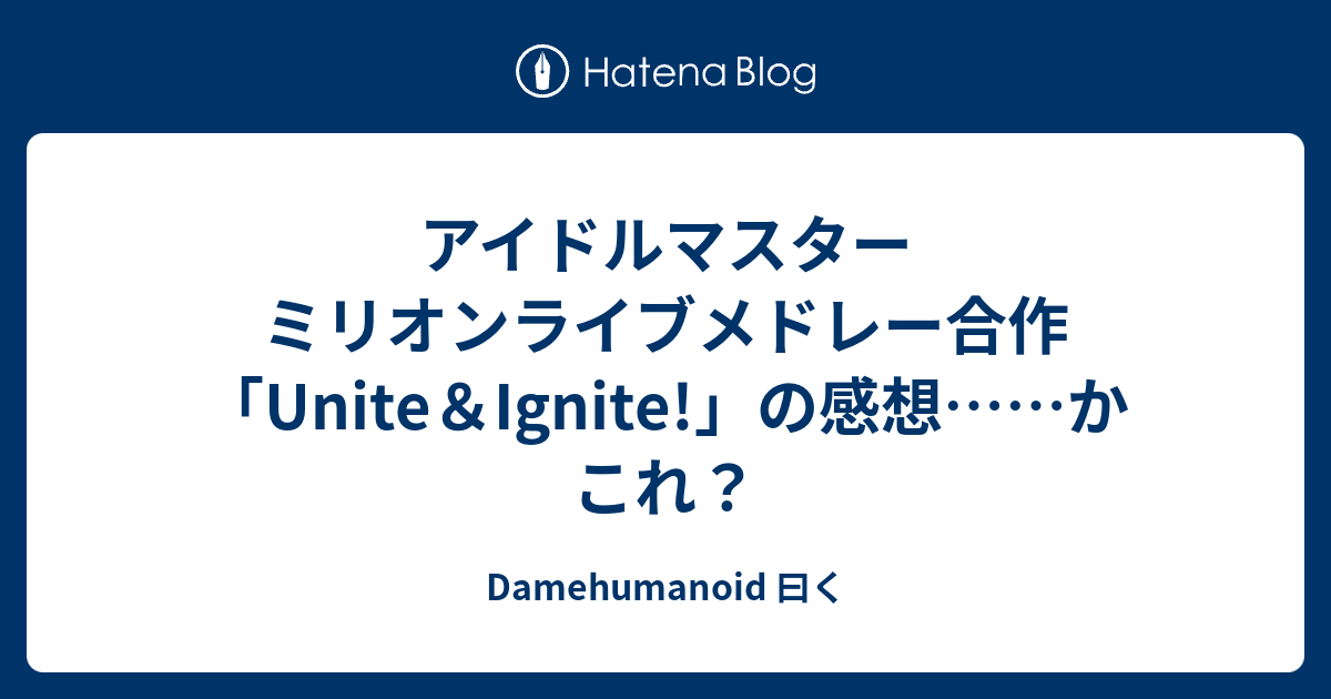 アイドルマスター ミリオンライブメドレー合作 Unite Ignite の感想 かこれ Damehumanoid 曰く