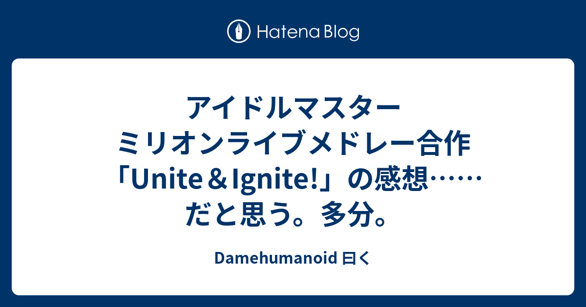 アイドルマスター ミリオンライブメドレー合作 Unite Ignite の感想 だと思う 多分 Damehumanoid 曰く