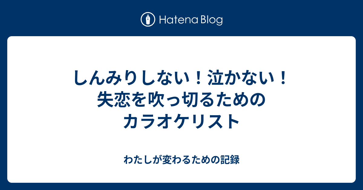 しんみりしない 泣かない 失恋を吹っ切るためのカラオケリスト わたしが変わるための記録