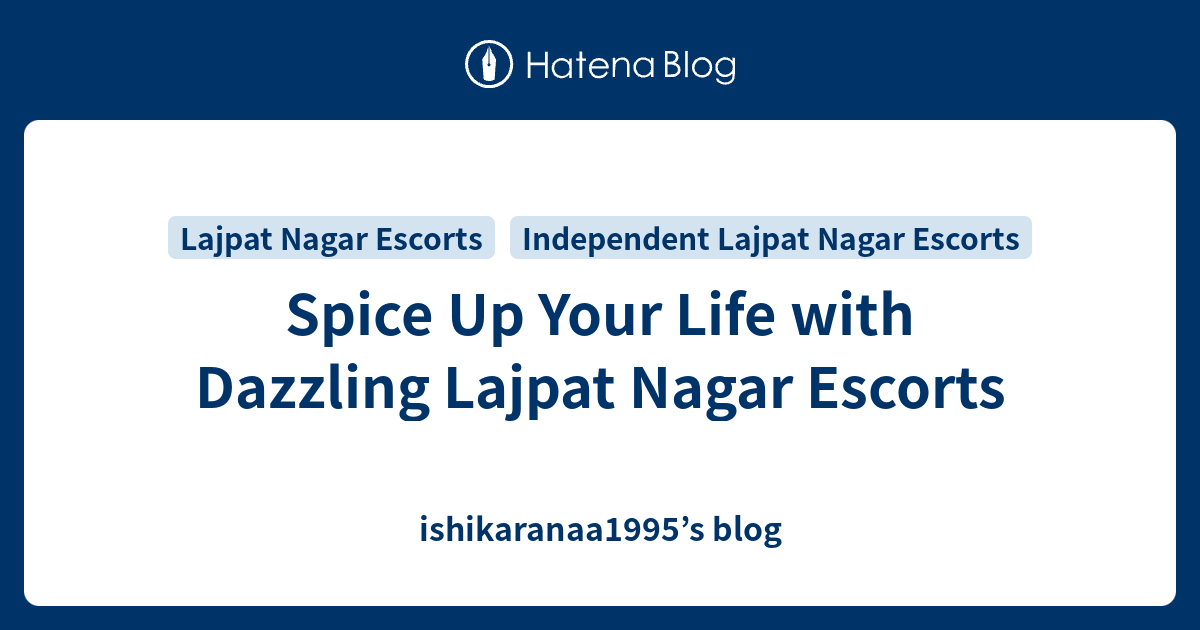 Spice Up Your Life with Dazzling Lajpat Nagar Escorts - ishikaranaa1995\u2019s blog