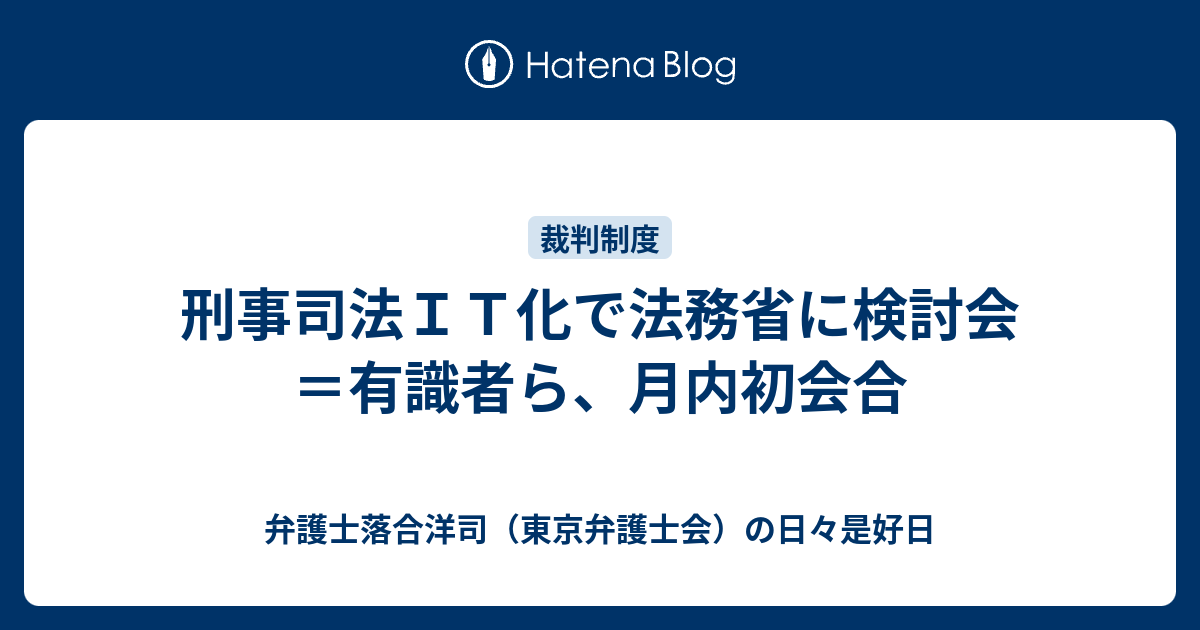 弁護士落合洋司（東京弁護士会）の日々是好日  刑事司法ＩＴ化で法務省に検討会＝有識者ら、月内初会合