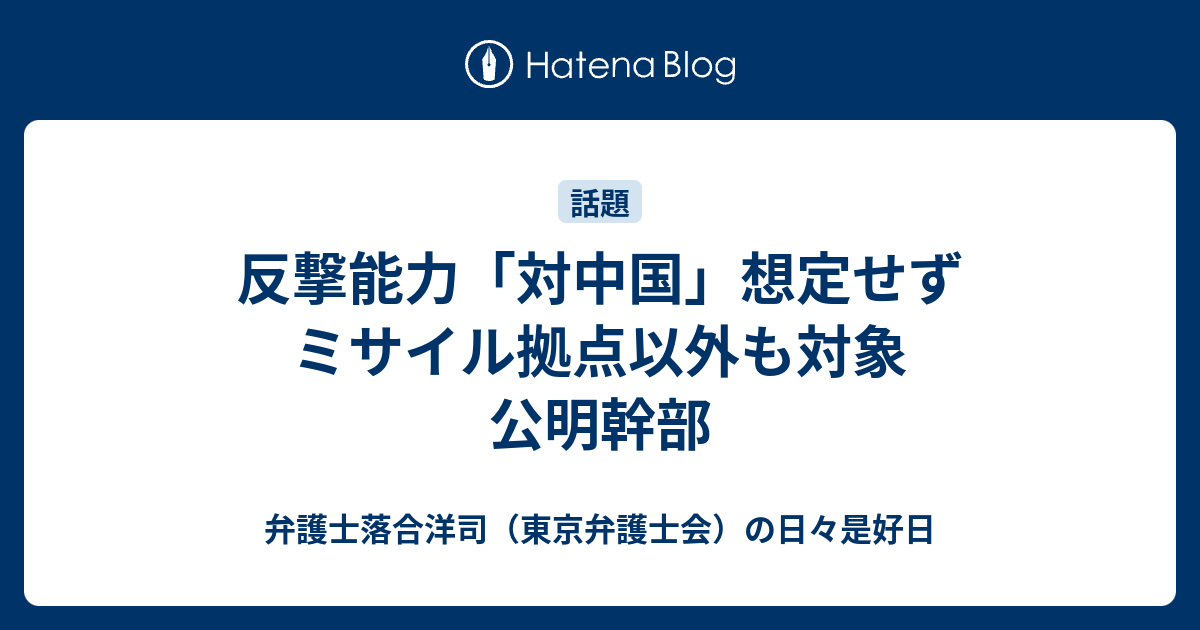 反撃能力「対中国」想定せず ミサイル拠点以外も対象 公明幹部 - 弁護士落合洋司（東京弁護士会）の日々是好日