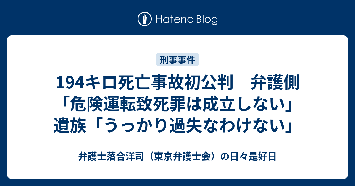 194キロ死亡事故初公判 弁護側「危険運転致死罪は成立しない」遺族「うっかり過失なわけない」 - 弁護士落合洋司（東京弁護士会）の日々是好日