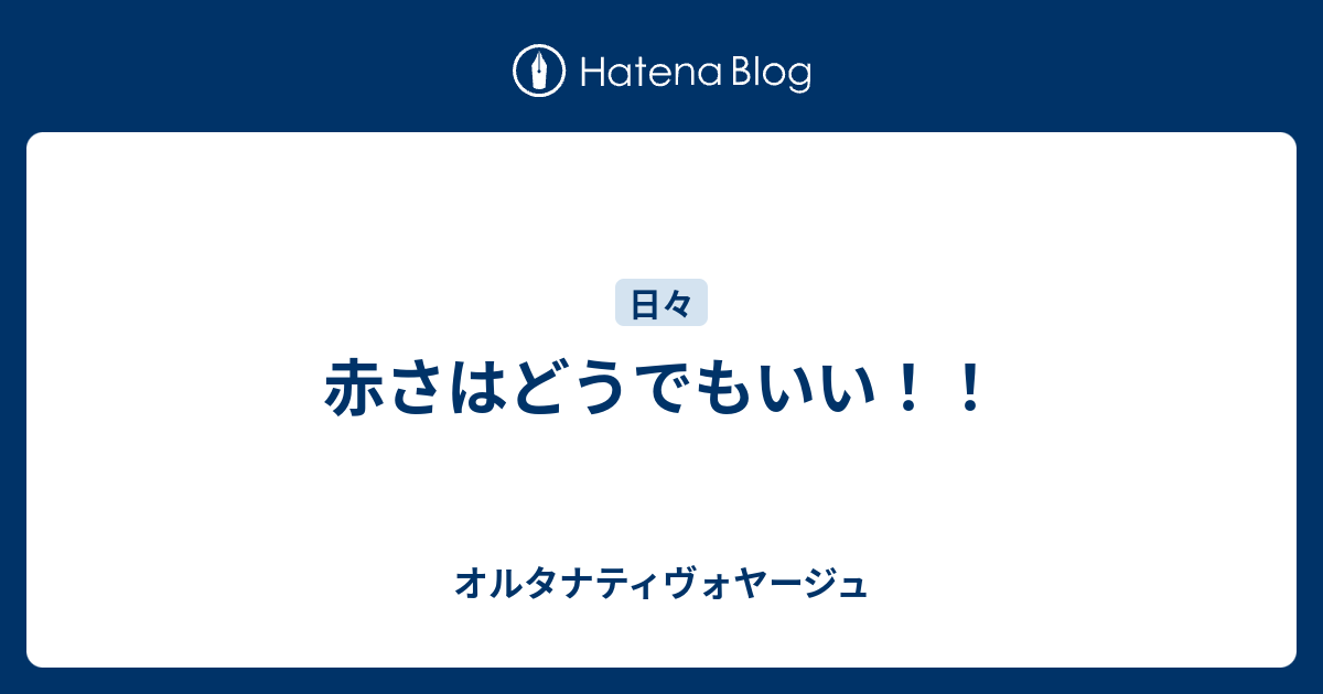 赤さはどうでもいい オルタナティヴォヤージュ