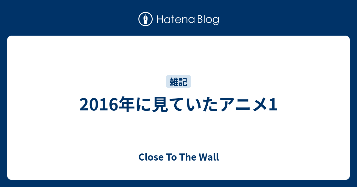 2016年に見ていたアニメ1 Close To The Wall