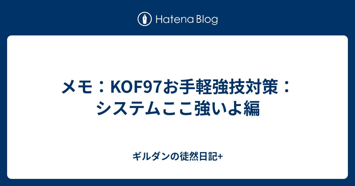 メモ Kof97お手軽強技対策 システムここ強いよ編 ギルダンの徒然日記