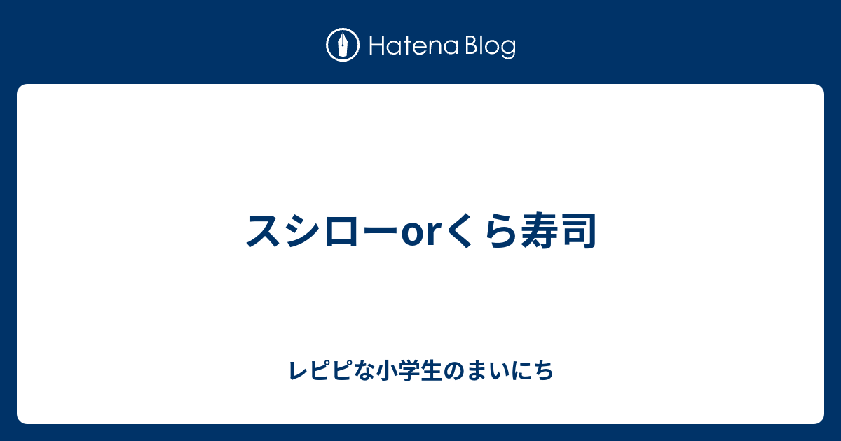 スシローorくら寿司 レピピな小学生のまいにち