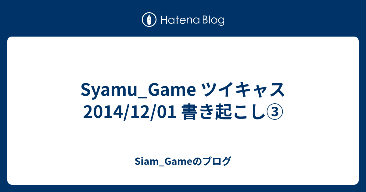 Syamu Game ツイキャス 2014 12 01 書き起こし Siam Gameのブログ