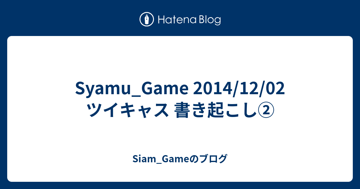 Syamu Game 14 12 02 ツイキャス 書き起こし Siam Gameのブログ