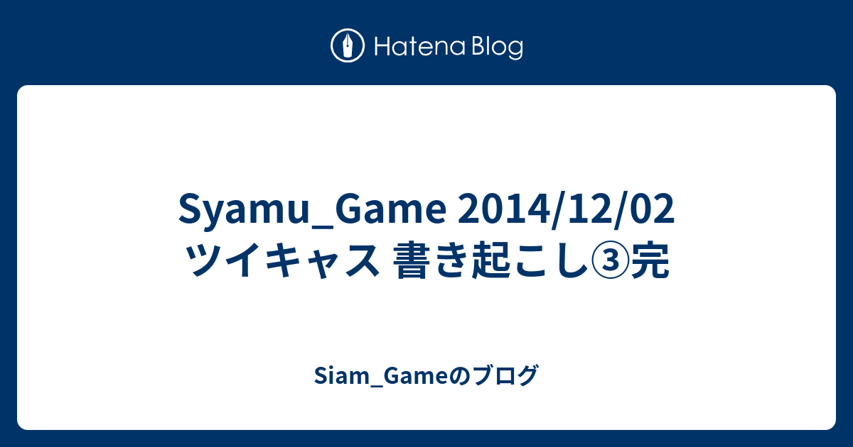 Syamu Game 2014 12 02 ツイキャス 書き起こし 完 Siam Gameのブログ