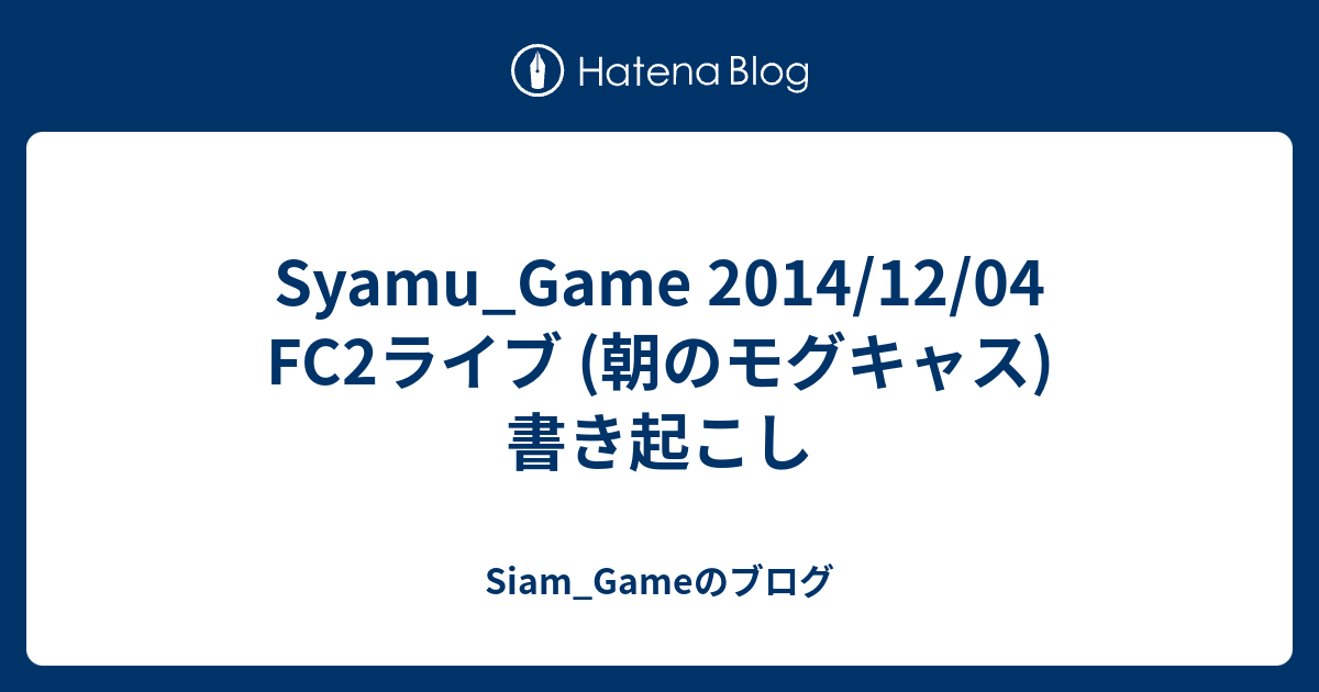 Syamu Game 14 12 04 Fc2ライブ 朝のモグキャス 書き起こし Siam Gameのブログ