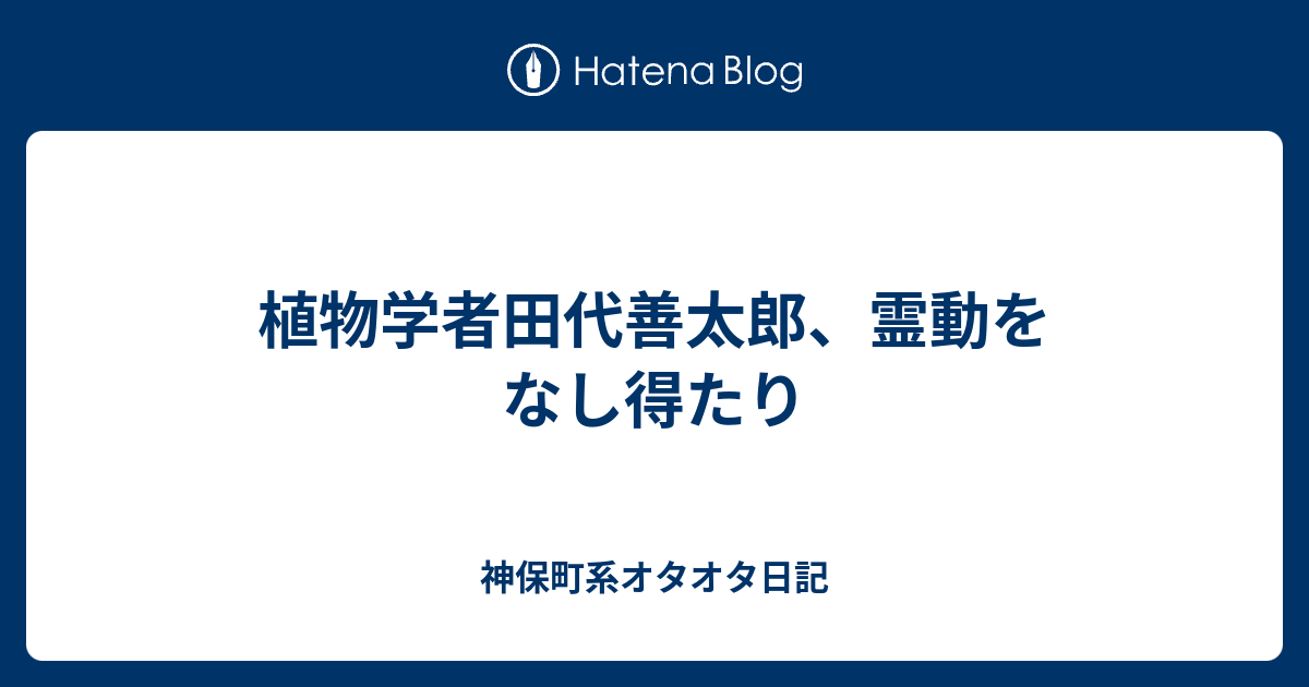 植物学者田代善太郎、霊動をなし得たり - 神保町系オタオタ日記