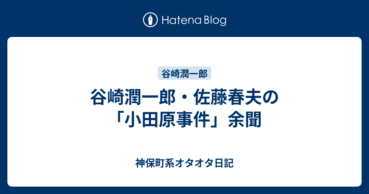 谷崎潤一郎 佐藤春夫の 小田原事件 余聞 神保町系オタオタ日記