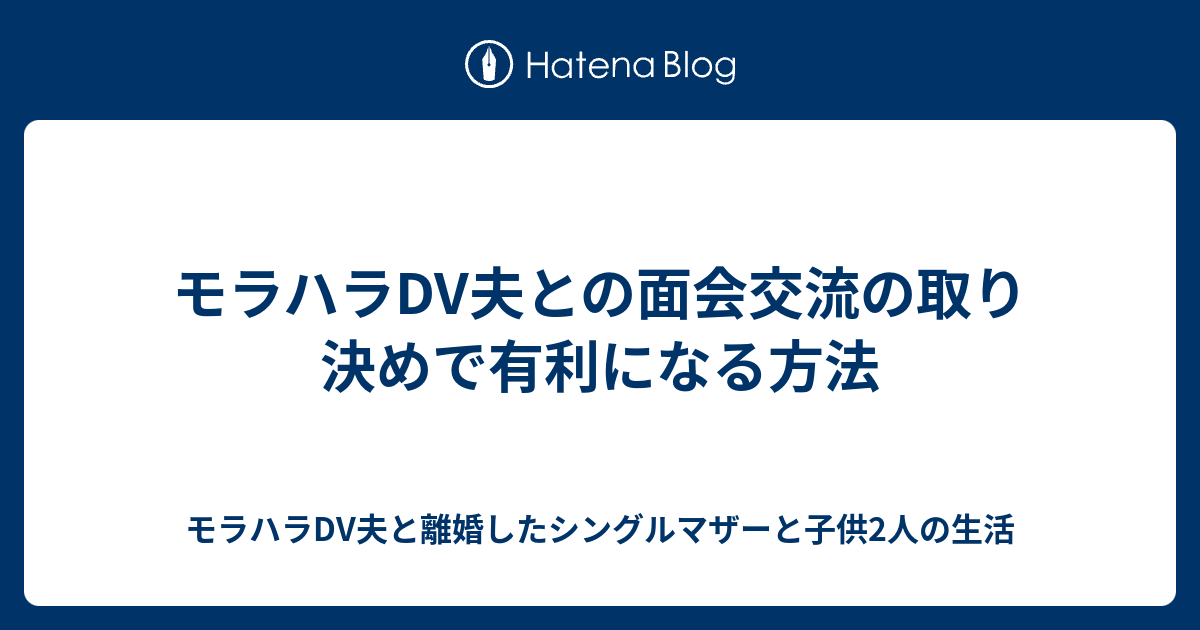 モラハラdv夫との面会交流の取り決めで有利になる方法 モラハラdv夫と離婚したシングルマザーと子供2人の生活