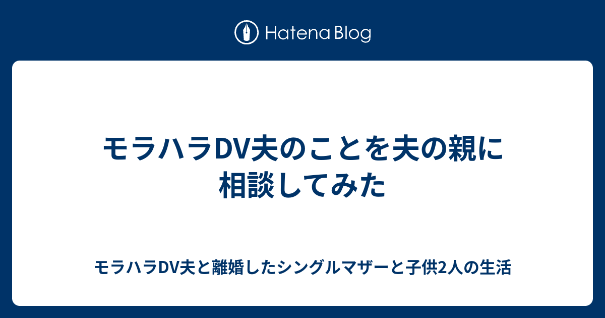 モラハラdv夫のことを夫の親に相談してみた モラハラdv夫と離婚したシングルマザーと子供2人の生活