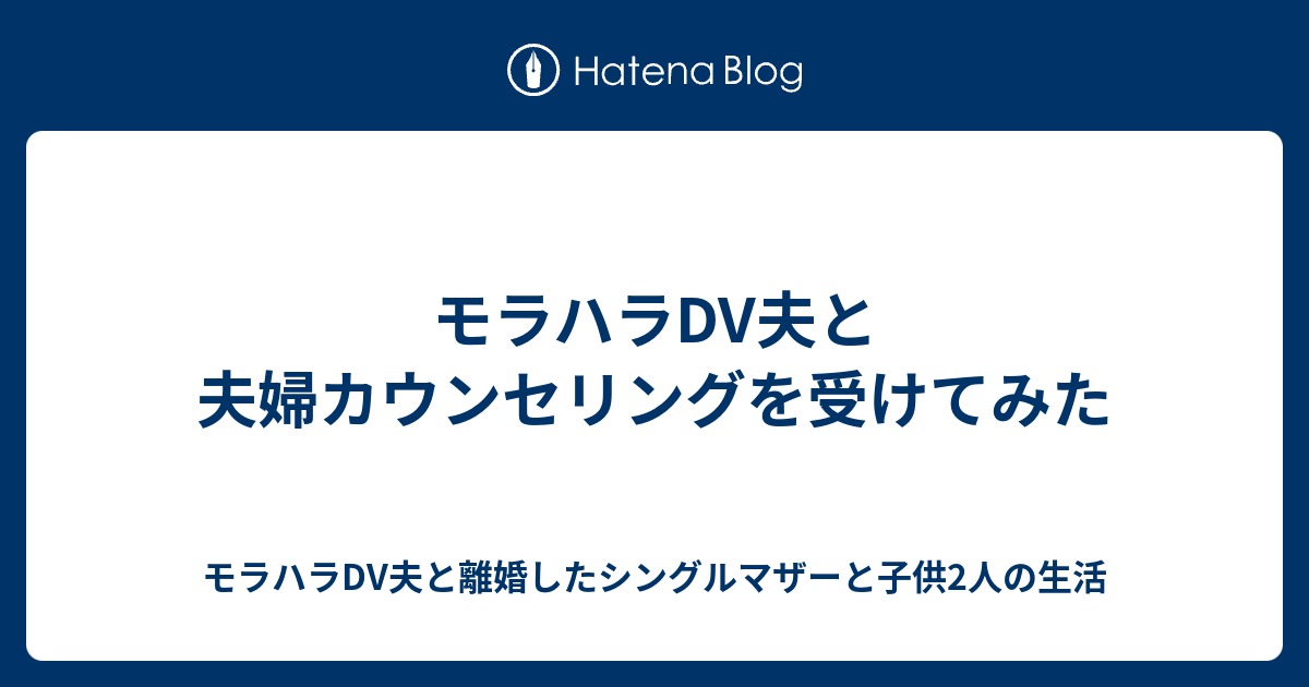 モラハラdv夫と夫婦カウンセリングを受けてみた モラハラdv夫と離婚したシングルマザーと子供2人の生活