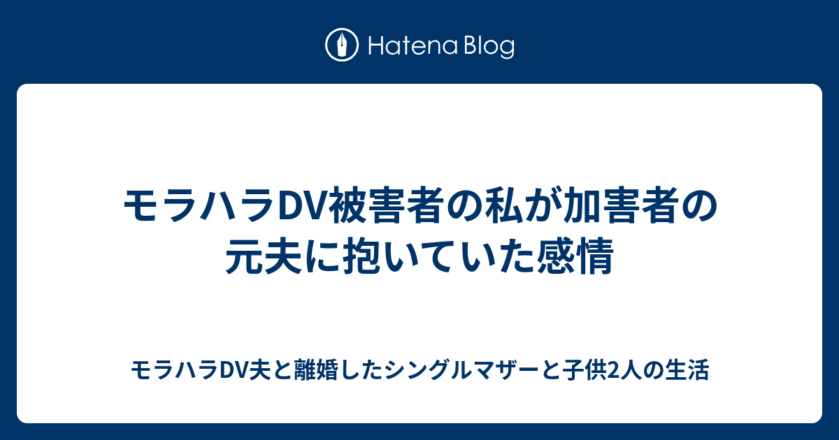 モラハラdv被害者の私が加害者の元夫に抱いていた感情 モラハラdv夫と離婚したシングルマザーと子供2人の生活