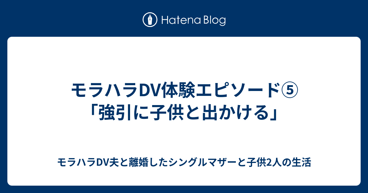 モラハラdv体験エピソード 強引に子供と出かける モラハラdv夫と離婚したシングルマザーと子供2人の生活