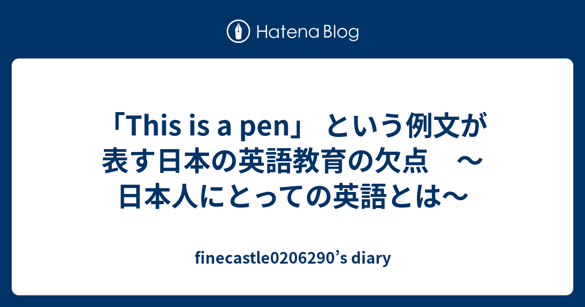 This Is A Pen という例文が表す日本の英語教育の欠点 日本人にとっての英語とは Finecastle S Diary