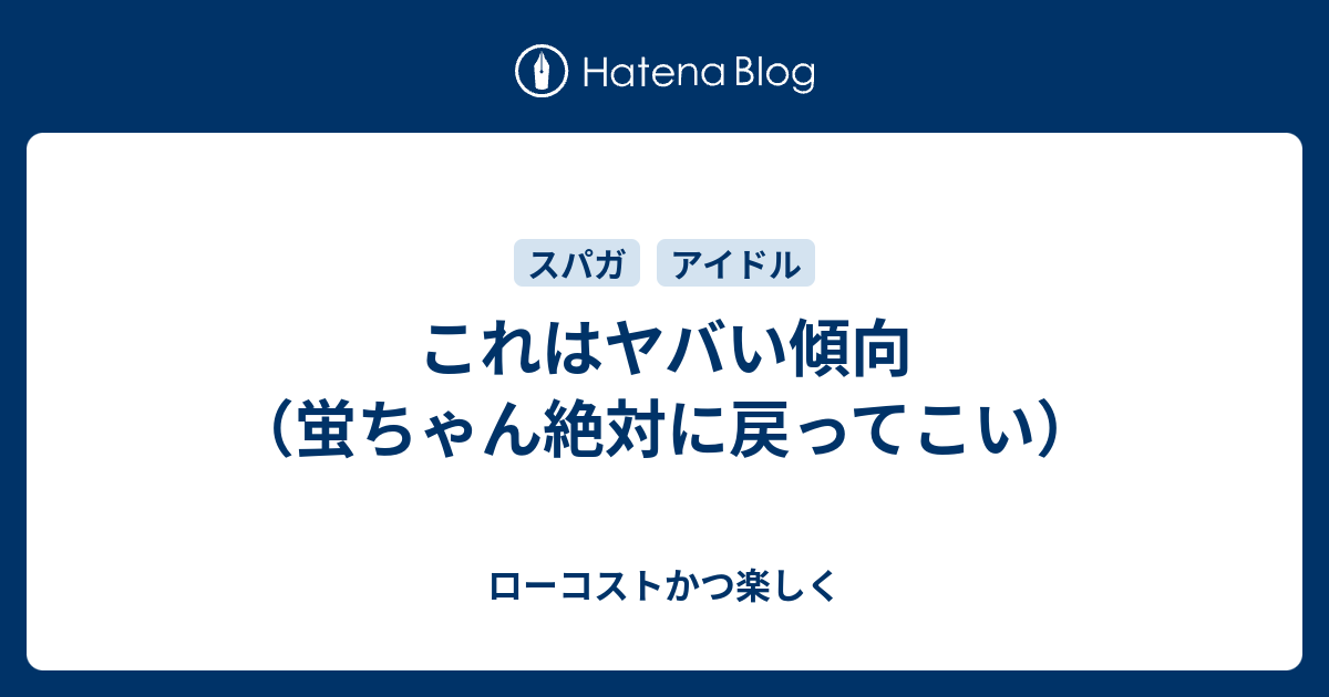 これはヤバい傾向 蛍ちゃん絶対に戻ってこい ローコストかつ楽しく