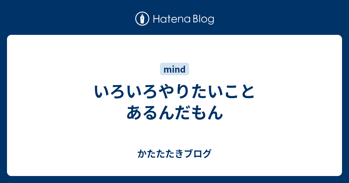 いろいろやりたいことあるんだもん - かたたたきブログ