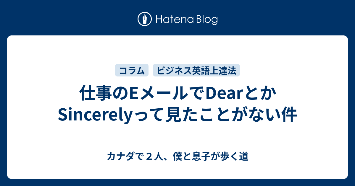 仕事のEメールでDearとかSincerelyって見たことがない件 - カナダで2人、僕と息子が歩く道