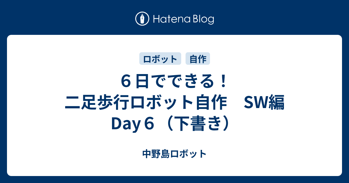 ６日でできる 二足歩行ロボット自作 Sw編 Day６ 下書き 中野島ロボット