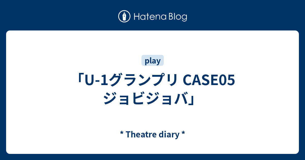 U-1グランプリ CASE05 ジョビジョバ」 - * Theatre diary *