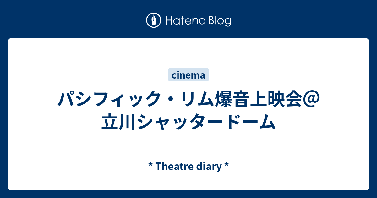 パシフィック リム爆音上映会 立川シャッタードーム Theatre Diary