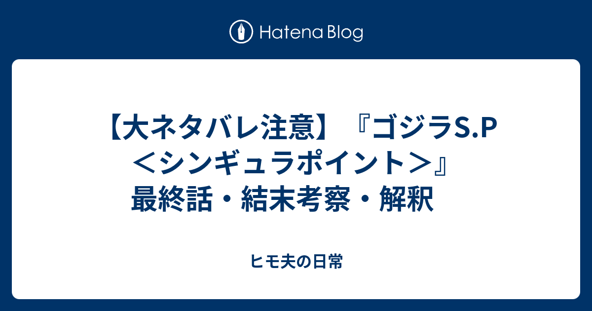 大ネタバレ注意 ゴジラs P シンギュラポイント 最終話 結末考察 解釈 ヲタログ