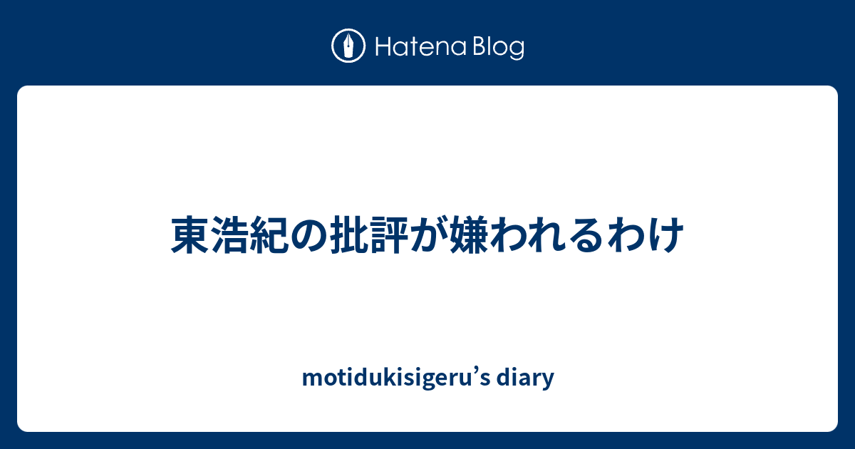 東浩紀の批評が嫌われるわけ Motidukisigeru S Diary