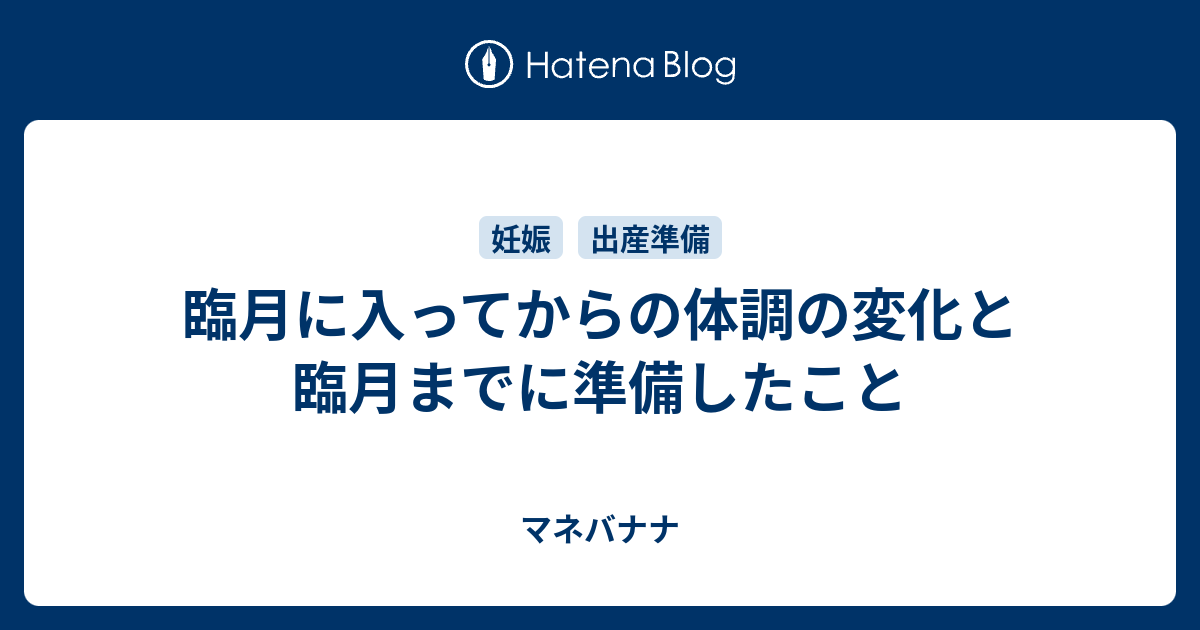 臨月に入ってからの体調の変化と臨月までに準備したこと マネバナナ