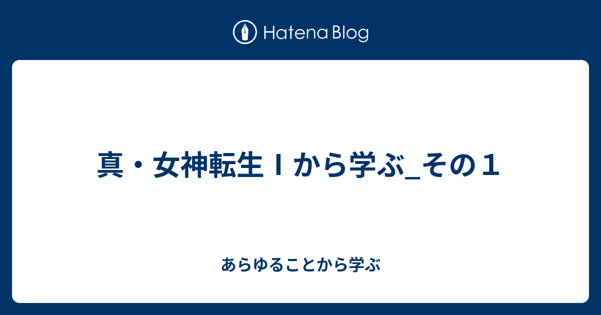 真 女神転生 から学ぶ その１ あらゆることから学ぶ