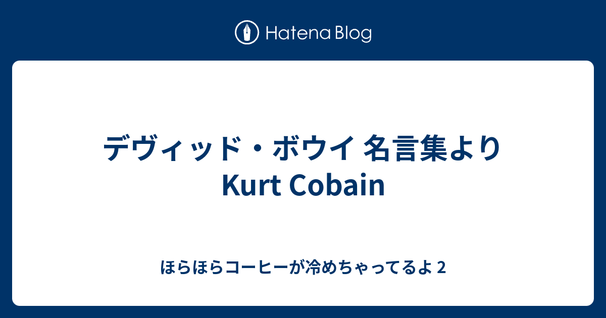 デヴィッド ボウイ 名言集より Kurt Cobain ほらほらコーヒーが冷めちゃってるよ 2